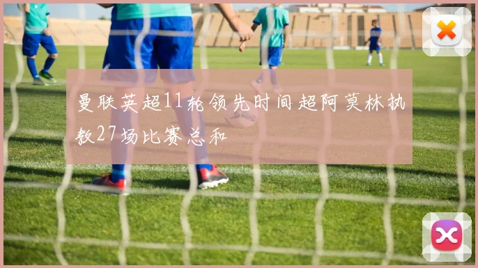 曼联英超11轮领先时间超阿莫林执教27场比赛总和
