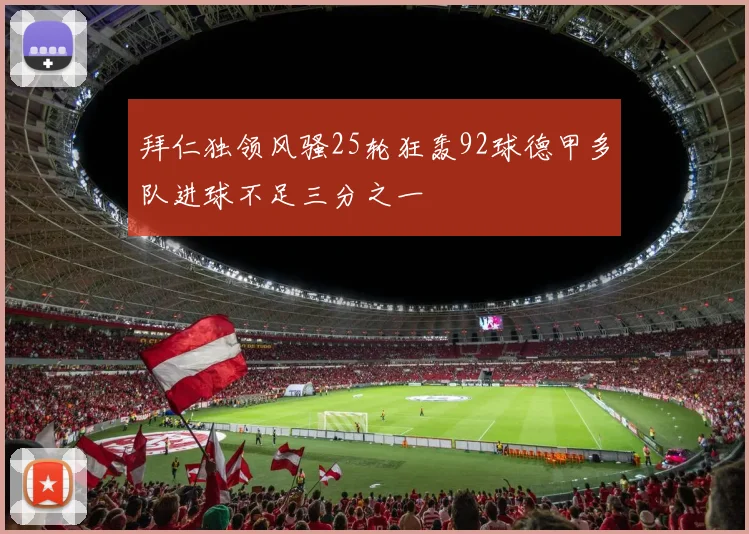 拜仁独领风骚25轮狂轰92球德甲多队进球不足三分之一
