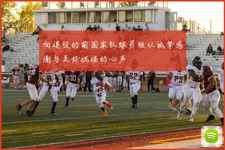 向退役的前国家队球员致以诚挚感谢与美好祝福的心声