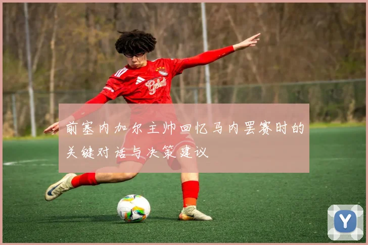 前塞内加尔主帅回忆马内罢赛时的关键对话与决策建议