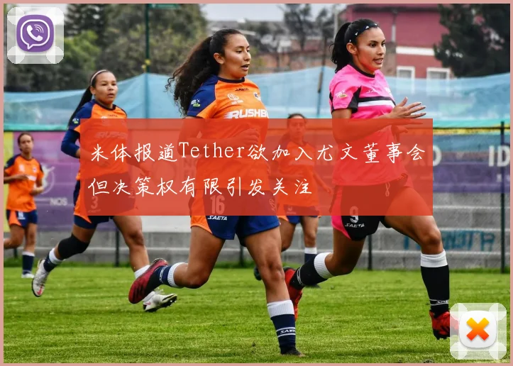 米体报道Tether欲加入尤文董事会但决策权有限引发关注