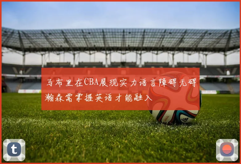 马布里在CBA展现实力语言障碍无碍瀚森需掌握英语才能融入