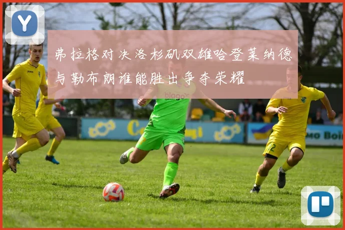 弗拉格对决洛杉矶双雄哈登莱纳德与勒布朗谁能胜出争夺荣耀