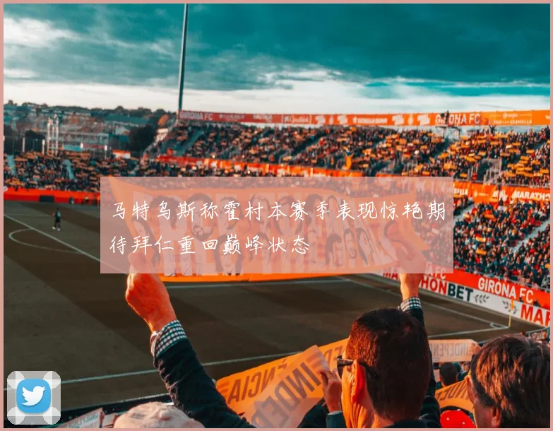 马特乌斯称霍村本赛季表现惊艳期待拜仁重回巅峰状态