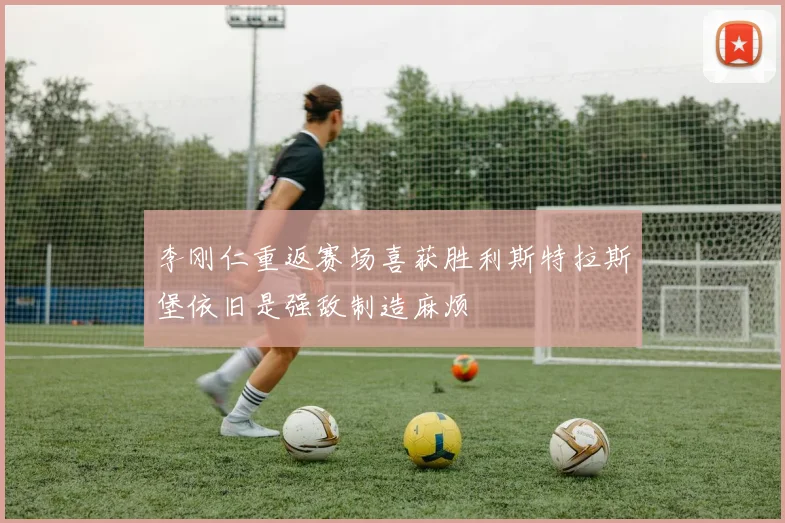 李刚仁重返赛场喜获胜利斯特拉斯堡依旧是强敌制造麻烦