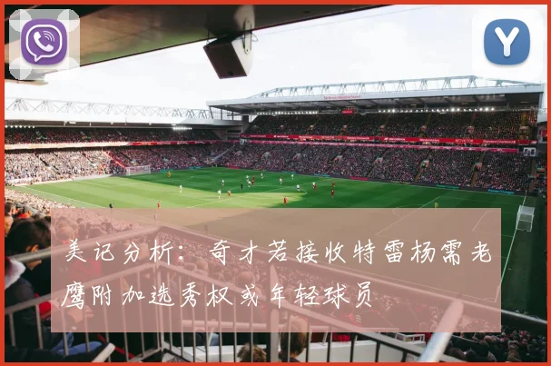 美记分析：奇才若接收特雷杨需老鹰附加选秀权或年轻球员