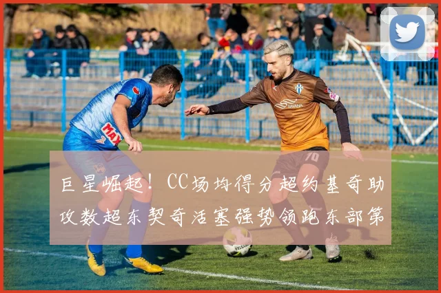 巨星崛起！CC场均得分超约基奇助攻数超东契奇活塞强势领跑东部第一