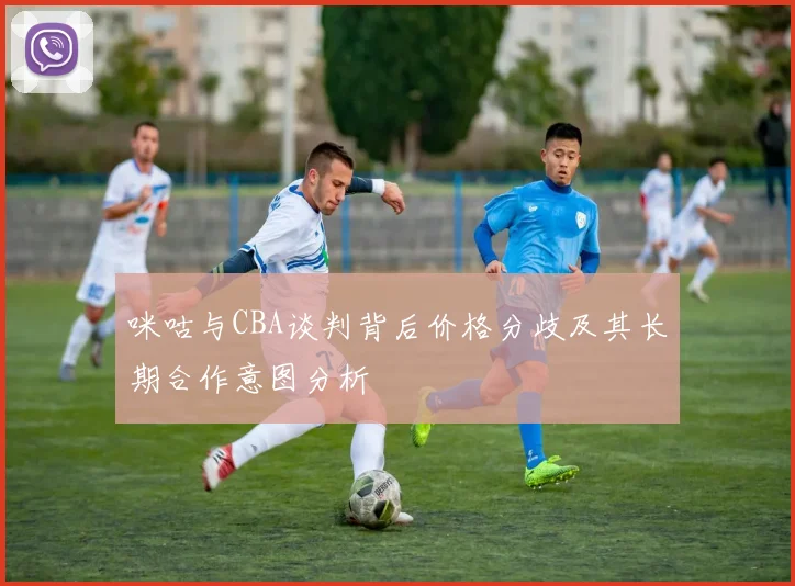 咪咕与CBA谈判背后价格分歧及其长期合作意图分析