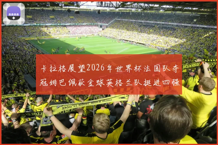卡拉格展望2026年世界杯法国队夺冠姆巴佩获金球英格兰队挺进四强