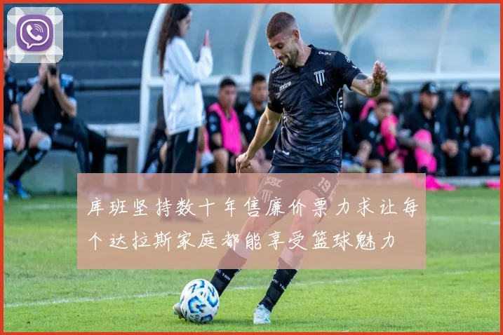库班坚持数十年售廉价票力求让每个达拉斯家庭都能享受篮球魅力