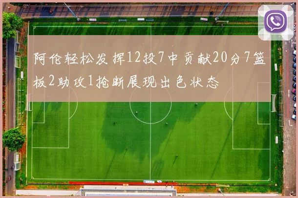 阿伦轻松发挥12投7中贡献20分7篮板2助攻1抢断展现出色状态