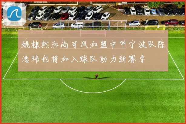 姚棣然和尚可风加盟中甲宁波队陈浩玮也将加入球队助力新赛季