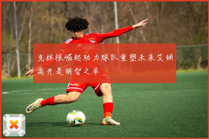 克林根崛起助力球队重塑未来艾顿离开是明智之举