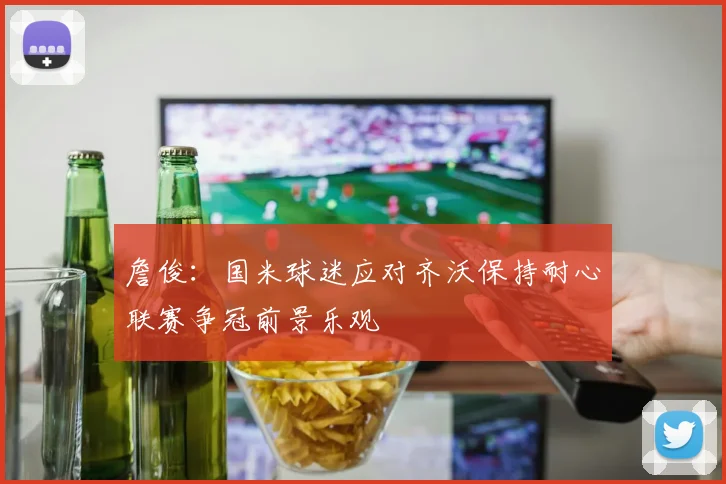 詹俊：国米球迷应对齐沃保持耐心联赛争冠前景乐观