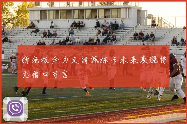 新老板全力支持佩林卡未来表现将无借口可言