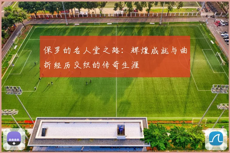 保罗的名人堂之路：辉煌成就与曲折经历交织的传奇生涯